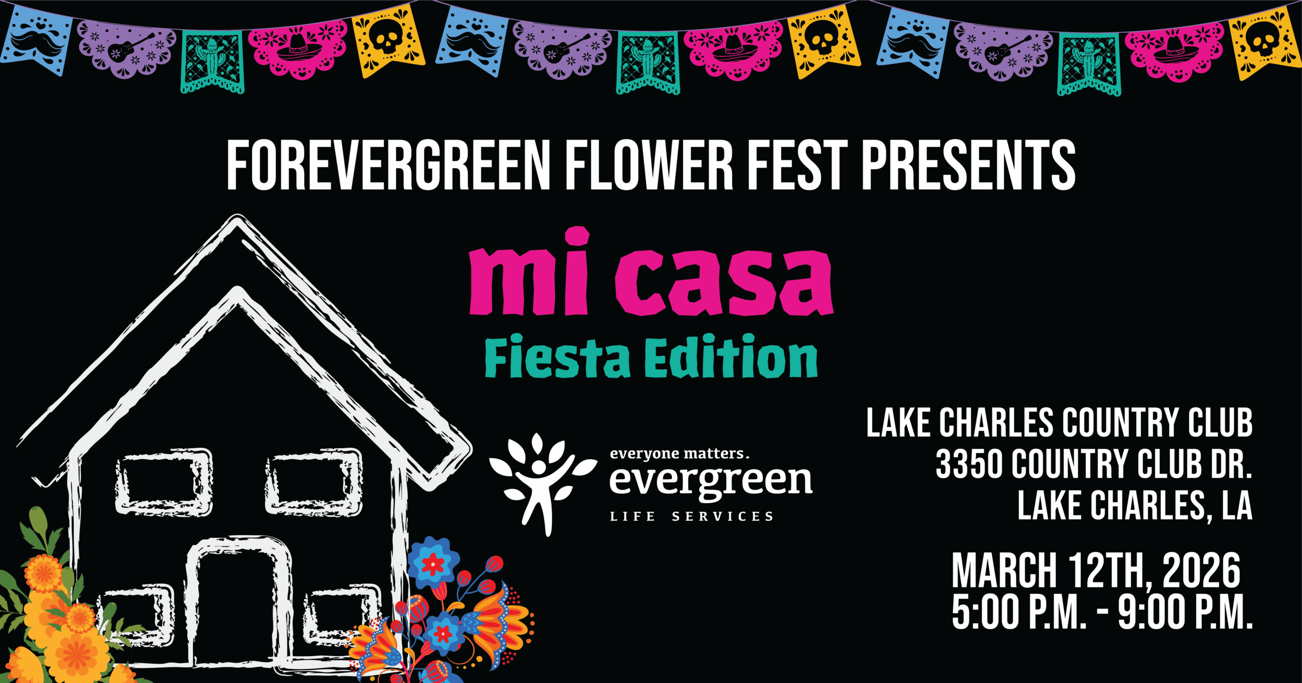 Image is a black background with a fiesta pennant banner at the top. A chalk drawn house with colorful flower is in the lower left 3/4 of the image. The image text reads: ForEvergreen Flower Fest Presents: Mi Casa Fiesta Edition. Lake Charles Country Club 3350 Country Club Dr. Lake Charles, LA March 12, 2026 5:00 PM -9:00 PM